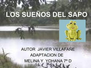 LOS SUEÑOS DEL SAPO   AUTOR  JAVIER VILLAFAÑE ADAPTACION DE  MELINA Y  YOHANA 7º D 