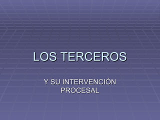 LOS TERCEROS Y SU INTERVENCIÓN PROCESAL 