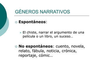GÉNEROS NARRATIVOS
 Espontáneos:
 El chiste, narrar el argumento de una
película o un libro, un suceso…
 No espontáneos: cuento, novela,
relato, fábula, noticia, crónica,
reportaje, cómic…
 