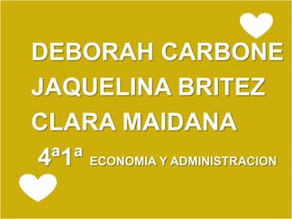 DEBORAH CARBONE
JAQUELINA BRITEZ
CLARA MAIDANA
4ª1ª ECONOMIA Y ADMINISTRACION
 