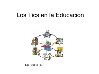 Los Tics en la Educacion Ema Julca M . 