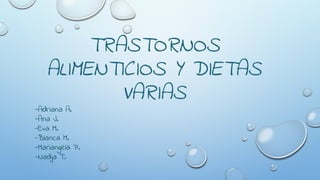 TRASTORNOS
ALIMENTICIOS Y DIETAS
VARIAS
-Adriana A.
-Ana J.
-Eva M.
-Blanca M.
-Mariangela P.
-Nadja T.
 