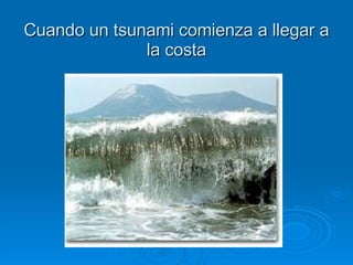 Cuando un tsunami comienza a llegar a la costa 