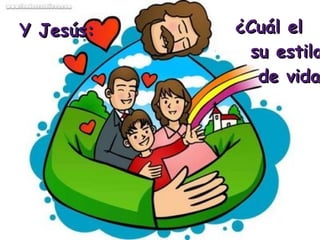 ¿Cuál el  su estilo  de vida? Y Jesús: 