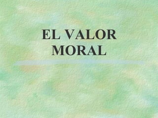 EL VALOR MORAL 