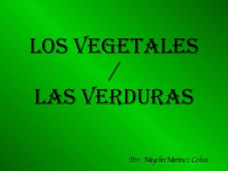 LOS VEGETALES / LAS VERDURAS Por : Mayelin Martinez Cobas 