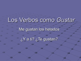 Los Verbos como  Gustar Me gustan los helados ¿Y a ti? ¿Te gustan? 