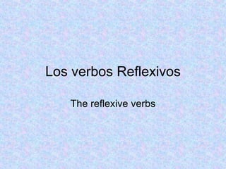 Los verbos Reflexivos The reflexive verbs 