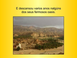 E descansou varios anos nalgúns dos seus fermosos oasis. 