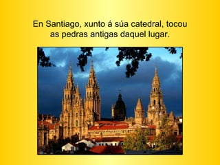 En Santiago, xunto á súa catedral, tocou as pedras antigas daquel lugar. 