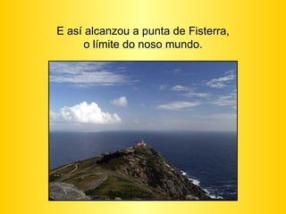 E así alcanzou a punta de Fisterra, o límite do noso mundo. 