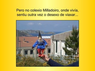 Pero no colexio Milladoiro, onde vivía, sentiu outra vez o desexo de viaxar... 