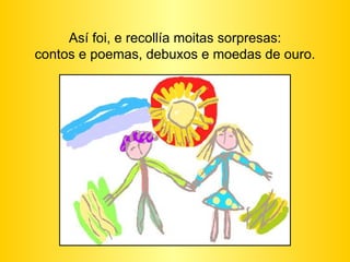 Así foi, e recollía moitas sorpresas: contos e poemas, debuxos e moedas de ouro. 