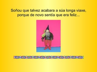 Soñou que talvez acabara a súa longa viaxe, porque de novo sentía que era feliz... 