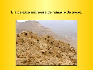 E a paisaxe encheuse de ruínas e de areas. 