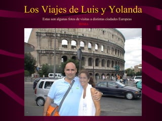 Los Viajes de Luis y Yolanda Estas son algunas fotos de visitas a distintas ciudades Europeas ROMA 