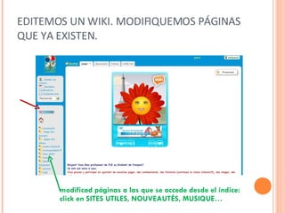 EDITEMOS UN WIKI. MODIFIQUEMOS PÁGINAS QUE YA EXISTEN. modificad páginas a las que se accede desde el índice: click en SITES UTILES, NOUVEAUTÉS, MUSIQUE… 
