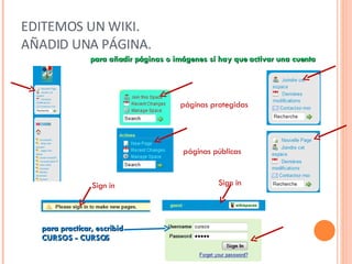 EDITEMOS UN WIKI.  AÑADID UNA PÁGINA. páginas protegidas páginas públicas para añadir páginas o imágenes sí hay que activar una cuenta para practicar, escribid  CURSOS - CURSOS Sign in Sign in 