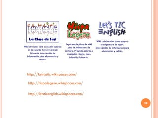 http :// fantastic.wikispaces.com / http :// hispalegere.wikispaces.com / http :// letsticenglish.wikispaces.com / 