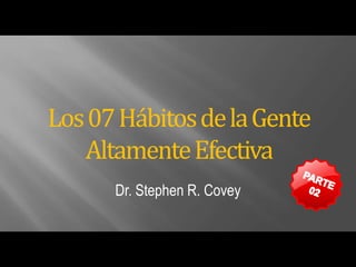 Dr. Stephen R. Covey
Los07HábitosdelaGente
AltamenteEfectiva
 