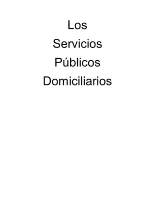 Los 
Servicios 
Públicos 
Domiciliarios 
 