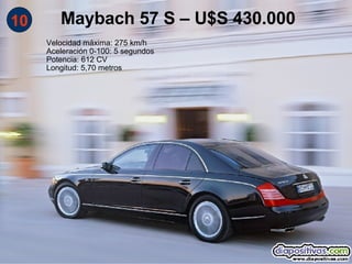 Maybach 57 S – U$S 430.000
10
     Velocidad máxima: 275 km/h
     Aceleración 0-100: 5 segundos
     Potencia: 612 CV
     Longitud: 5,70 metros