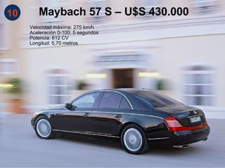 10 Maybach 57 S – U$S 430.000 Velocidad máxima: 275 km/h Aceleración 0-100: 5 segundos Potencia: 612 CV Longitud: 5,70 metros 