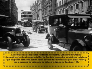 La confluencia de las calles Hortaleza, Fuencarral, Caballero de Gracia y
Jacometrezo recibe el nombre de Red de San Luis porque los vendedores callejeros
que ocupaban esta zona ponían redes encima de su mercancía para evitar robos y
por la cercanía de este nudo de calles a la Iglesia de San Luis. | Efe
 