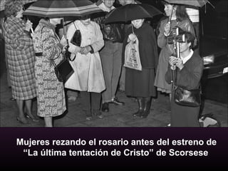 Mujeres rezando el rosario antes del estreno de
“La última tentación de Cristo” de Scorsese
 