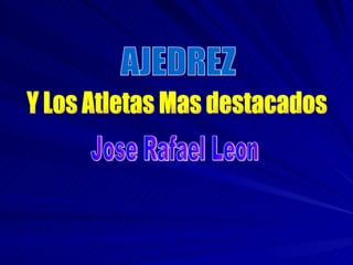 AJEDREZ Y Los Atletas Mas destacados Jose Rafael Leon 
