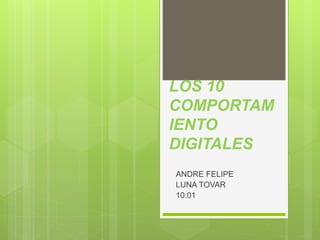 LOS 10 
COMPORTAM 
IENTO 
DIGITALES 
ANDRE FELIPE 
LUNA TOVAR 
10:01 
 