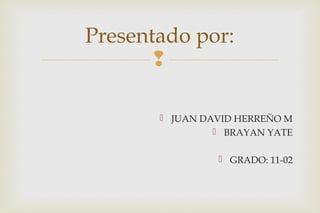 
 JUAN DAVID HERREÑO M
 BRAYAN YATE
 GRADO: 11-02
Presentado por:
 