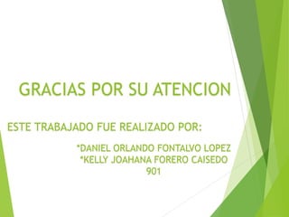 GRACIAS POR SU ATENCION
ESTE TRABAJADO FUE REALIZADO POR:
*DANIEL ORLANDO FONTALVO LOPEZ
*KELLY JOAHANA FORERO CAISEDO
901
 