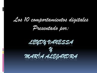 Los 10 comportamientos digitales
        Presentado por:
     LEYDY VANESSA
           Y
    MARÍA ALEJANDRA
 