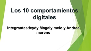 Los 10 comportamientos 
digitales 
Integrantes:leydy Magaly melo y Andrea 
moreno 
 