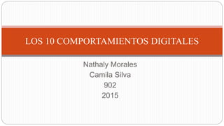 Nathaly Morales
Camila Silva
902
2015
LOS 10 COMPORTAMIENTOS DIGITALES
 
