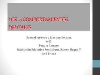 LOS10COMPORTAMIENTOS
DIGITALES
Samuel restrepo y juan camilo paez
9-02
Sandra Romero
Institución Educativa Fundadores Ramón Bueno Y
José Triana
 