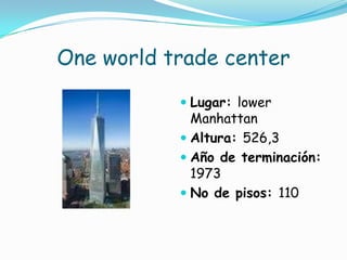 One world trade centerLugar: lower Manhattan Altura: 526,3Año de terminación: 1973No de pisos: 110