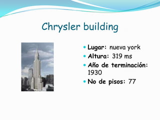Chrysler buildingLugar: nueva yorkAltura: 319 msAño de terminación: 1930No de pisos: 77