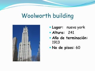 Woolworth buildingLugar:  nueva york Altura:  241 Año de terminación: 1913No de pisos: 60