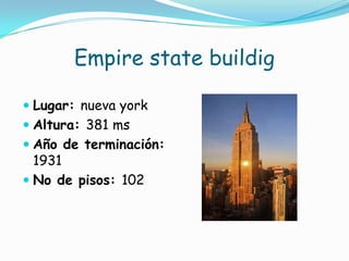 Empire state buildigLugar: nueva yorkAltura: 381 msAño de terminación: 1931No de pisos: 102