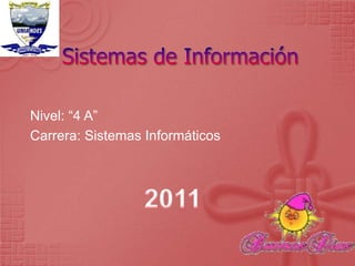 Sistemas de Información Nivel: “4 A” Carrera: Sistemas Informáticos 2011 
