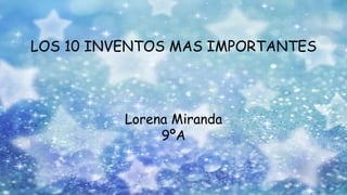 LOS 10 INVENTOS MAS IMPORTANTES
Lorena Miranda
9ºA
 