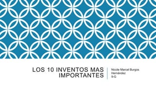 LOS 10 INVENTOS MAS
IMPORTANTES
Nicole Marcel Burgos
Hernández
9-G
 