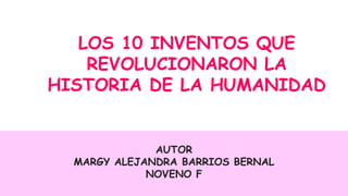 LOS 10 INVENTOS QUE
REVOLUCIONARON LA
HISTORIA DE LA HUMANIDAD
AUTOR
MARGY ALEJANDRA BARRIOS BERNAL
NOVENO F
 