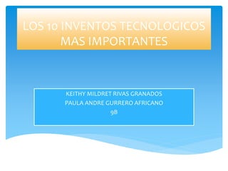 LOS 10 INVENTOS TECNOLOGICOS
MAS IMPORTANTES
KEITHY MILDRET RIVAS GRANADOS
PAULA ANDRE GURRERO AFRICANO
9B
 