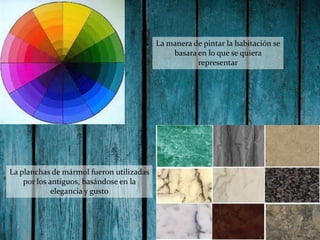 La manera de pintar la habitación se
basara en lo que se quiera
representar

La planchas de mármol fueron utilizadas
por los antiguos, basándose en la
elegancia y gusto

 