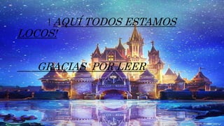! AQUÍ TODOS ESTAMOS
LOCOS!
GRACIAS POR LEER
 