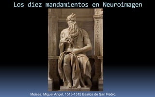 Los diez mandamientos en Neuroimagen
Moises, Miguel Angel, 1513-1515 Basiica de San Pedro.
 