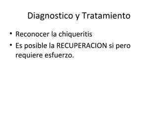 Diagnostico y Tratamiento
• Reconocer la chiqueritis
• Es posible la RECUPERACION si pero
  requiere esfuerzo.
 